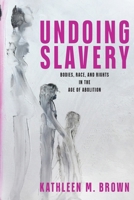 Undoing Slavery: Bodies, Race, and Rights in the Age of Abolition (Early American Studies) 1512829722 Book Cover