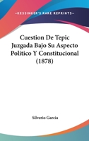 Cuestion De Tepic Juzgada Bajo Su Aspecto Politico Y Constitucional (1878) 1161042199 Book Cover
