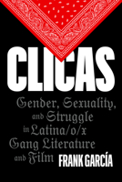 Clicas: Gender, Sexuality, and Struggle in Latina/o/x Gang Literature and Film 1477329439 Book Cover