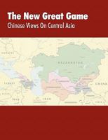 The New Great Game: Chinese Views on Central Asia. Proceedings of the Central Asia Symposium Held in Monterey, CA on August 7-11, 2005 1780390475 Book Cover