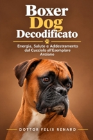 Boxer Dog Decodificato: Energia, Salute e Addestramento dal Cucciolo all'Esemplare Anziano (Italian Edition) B0HJK391W4 Book Cover