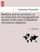 Bedford and Its Environs; Or, an Historical and Topographical Sketch of the Town of Bedford and Plac 1241599440 Book Cover