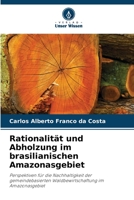 Rationalität und Abholzung im brasilianischen Amazonasgebiet: Perspektiven für die Nachhaltigkeit der gemeindebasierten Waldbewirtschaftung im Amazonasgebiet 6205928906 Book Cover