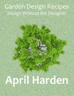 Garden Design Recipes : Design Without the Designer 1734260009 Book Cover