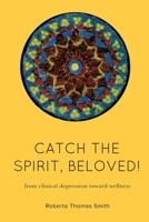 Catch the Spirit, Beloved!: From Clinical Depression Toward Wellness 0578771640 Book Cover