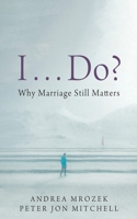 I . . . Do?: Why Marriage Still Matters 1666788538 Book Cover