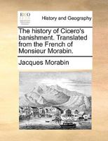 The history of Cicero's banishment. Translated from the French of Monsieur Morabin. 1140945106 Book Cover