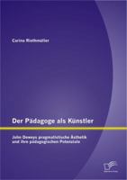 Der Pädagoge als Künstler: John Deweys pragmatistische Ästhetik und ihre pädagogischen Potenziale 3842886470 Book Cover