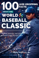 100 Jaw-Dropping Facts About the World Baseball Classic: Records, Rivalries, and Legendary Moments Every Fan Must Know B0GQXQPJNY Book Cover