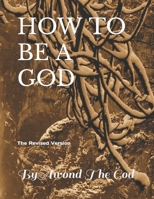 HOW TO BE A GOD: The Revised Version B0CR1LQFP9 Book Cover