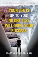 Your Life is Up to You! No One Else Will Drive Your Success: Choices Do Have Consequences - You Decide! 1665782005 Book Cover