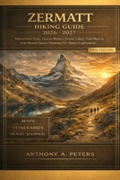 Zermatt Hiking Guide 2026–2027: Matterhorn Trails, Glacier Routes, Scenic Lakes, Trail Maps & Year-Round Route Planning for Alpine Exploration B0GX94NTDM Book Cover