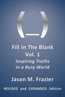 Fill In The Blank, Vol. 1 Revised and Expanded: Inspiring Truths in a Busy World 1497529891 Book Cover
