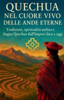 Quechua Nel Cuore Vivo delle Ande Eterne: Sottotitolo: Tradizioni, spiritualità andina e lingua Quechua dall’Impero Inca a oggi B0G4CM3M21 Book Cover