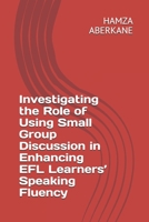 Investigating the Role of Using Small Group Discussion in Enhancing EFL Learners’ Speaking Fluency B08R8Y3RR6 Book Cover