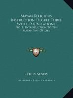 Mayan Religious Instruction, Degree Three With 12 Revelations: No. 1, Introduction To The Mayan Way Of Life 143262850X Book Cover