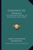 Comitatus De Atholia: The Earldom Of Atholl, Its Boundaries Stated (1860) 1168032679 Book Cover