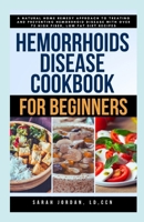 HEMORRHOIDS DISEASE COOKBOOK FOR BEGINNERS: A Natural Home Remedy Approach to Treating and Preventing Hemorrhoid Disease with Over 75 High Fiber, Low Fat Diet Recipes B0CMLTHXXF Book Cover