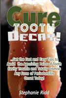 Cure Tooth Decay!: Get the Fast and Easy Tips to Avoid the Agonizing Pains of Tooth Cavity Trouble and Totally Dismiss Any Form of Periodontitis Onset Today! 153503162X Book Cover