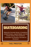 Skateboarding: Riding the Concrete Waves: A Symphony of Bold Pioneers, Asphalt Rebels, and the Unseen Artistry That Transforms Citysc B0CVCH2T3Q Book Cover