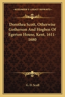 Dorothea Scott, Otherwise Gotherson And Hogben Of Egerton House, Kent, 1611-1680 0548282331 Book Cover