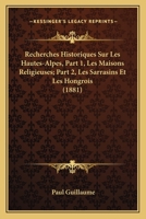 Recherches Historiques Sur Les Hautes-Alpes, Part 1, Les Maisons Religieuses; Part 2, Les Sarrasins Et Les Hongrois (1881) 116749864X Book Cover