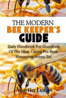 THE MODERN BEEKEEPER’S GUIDE: DAILY HANDBOOK FOR GUARDIANS OF THE HIVE, CARING FOR BEES, HARVESTING HONEY ETC B0FBL4C6K8 Book Cover