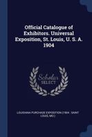 Official Catalogue of Exhibitors. Universal Exposition, St. Louis, U.S.A. 1904 9353863929 Book Cover