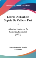 Lettres D'Elisabeth Sophie De Valliere, Part 1: A Louise Hortence De Canteleu, Son Amie (1772) 1165611104 Book Cover