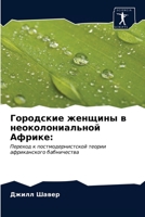 Городские женщины в неоколониальной Африке:: Переход к постмодернистской теории африканского бабничества 6203206512 Book Cover