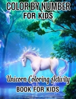 Color by Number for Kids Unicorn Coloring Activity Book for Kids: Really Relaxing Unicorn Activity (unicorn coloring books for Kids 4-8)Book 1709327006 Book Cover