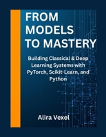 From Models to Mastery: Building Classical & Deep Learning Systems with PyTorch, Scikit-Learn, and Python B0FHHWCLJB Book Cover