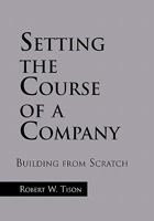 Setting the Course of a Company: Building from Scratch 1456808796 Book Cover