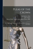 Pleas Of The Crown: In Two Parts: Or, A Methodical Summary Of The Principal Matters Relating To That Subject.: With Several Hundred References, Never ... Law: And Likewise Three Other Treatises By 1014578620 Book Cover