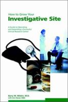 How to Grow Your Investigative Site: A Guide to Operating and Expanding a Successful Clinical Research Center 1930624271 Book Cover