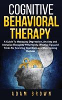Cognitive Behavioral Therapy: A Guide To Managing Depression, Anxiety and Intrusive Thoughts With Highly Effective Tips and Tricks for Rewiring Your Brain and Overcoming Phobias 1722153237 Book Cover