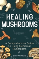 Healing Mushrooms: A Comprehensive Guide to Using Medicinal Mushrooms 1954289073 Book Cover