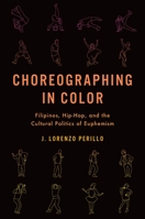 Choreographing in Color: Filipinos, Hip-Hop, and the Cultural Politics of Euphemism 019005428X Book Cover