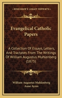 Evangelical Catholic Papers: A Collection Of Essays, Letters, And Tractates From The Writings Of William Augustus Muhlenberg 1120618320 Book Cover