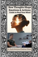 How Thoughts Shape our Emotions & Actions: Guide to Heal your Mind B0F8H63FG3 Book Cover