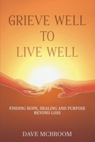 Grieve Well to Live Well: Finding Hope, Healing, and Purpose Beyond Loss B0FN64H93L Book Cover