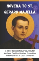 Novena to St. Gerard Majella: A 9-Day Catholic Prayer Journey for Mothers, Families, Healing, Protection, and Deep Trust in God’s Divine Will B0H1MCKVFP Book Cover