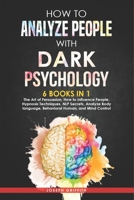 How to Analyze People with Dark Psychology: 6 BOOKS IN 1: The Art of Persuasion, How to Influence People, Hypnosis Techniques, NLP Secrets, Analyze Body Language, Behavioral Human, and Mind Control B08Y4LBW68 Book Cover