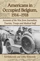 Americans in Occupied Belgium, 1914-1918: Accounts of the War from Journalists, Tourists, Troops and Medical Staff 0786472553 Book Cover