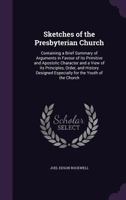 Sketches of the Presbyterian Church, Containing a Brief Summary of Arguments in Favor of Its Primitive and Apostolic Character, and a View of Its Principles, Order and History, Designed Especially for 1425527566 Book Cover