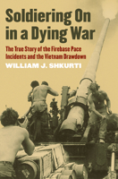 Soldiering on in a Dying War: The True Story of the Firebase Pace Incidents and the Vietnam Drawdown 0700634037 Book Cover