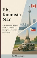 Eh, Kamusta Na?: A Funny and Honest Look at Filipino Immigrant Journey in Canada B0F8C56TQP Book Cover