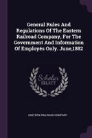 General Rules And Regulations Of The Eastern Railroad Company, For The Government And Information Of Employés Only. June,1882 1378361385 Book Cover