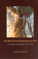 The Most Secret Quintessence of Life: Sex, Glands, and Hormones, 1850-1950 0226748634 Book Cover
