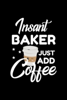 Insant Baker Just Add Coffee: Funny Notebook for Baker - Funny Christmas Gift Idea for Baker - Baker Journal - 100 pages 6x9 inches 1704002176 Book Cover